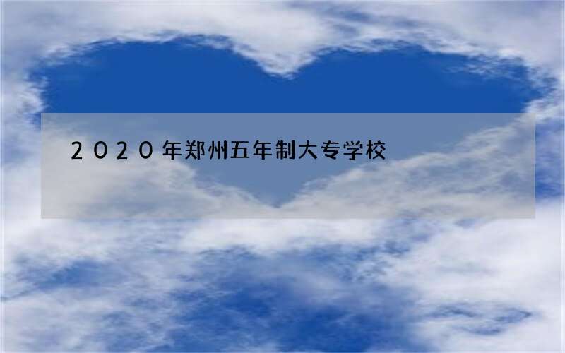 2020年郑州五年制大专学校