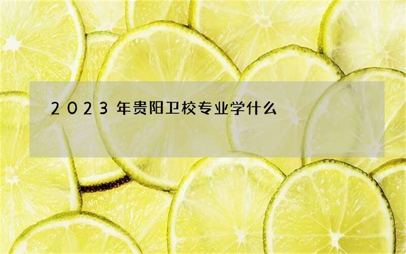 2023年贵阳卫校专业学什么