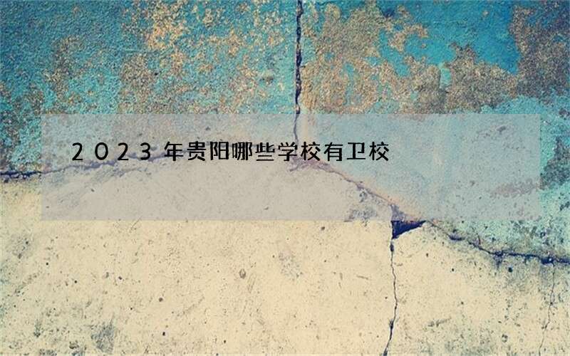 2023年贵阳哪些学校有卫校