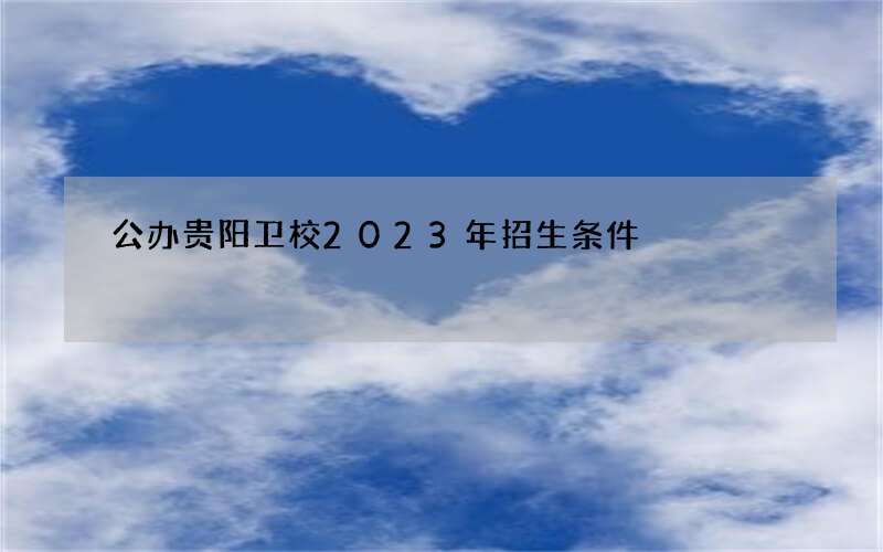 公办贵阳卫校2023年招生条件