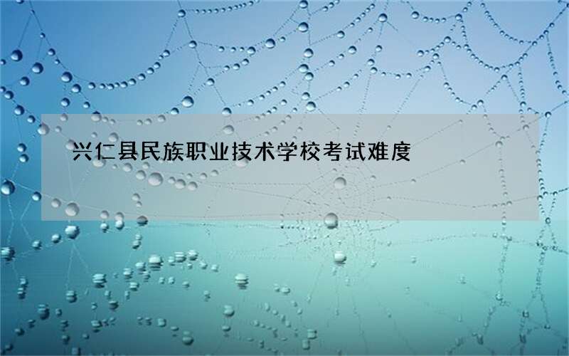 兴仁县民族职业技术学校考试难度