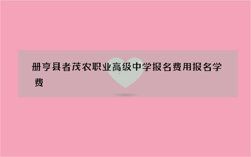 册亨县者茂农职业高级中学报名费用报名学费