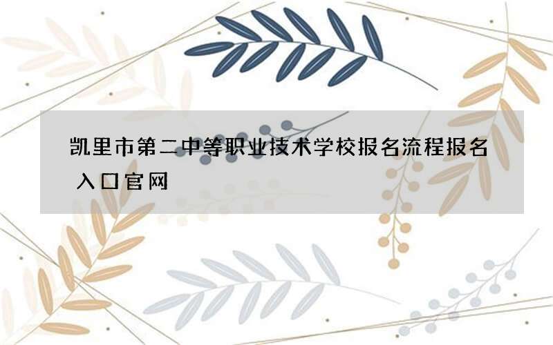 凯里市第二中等职业技术学校报名流程报名入口官网