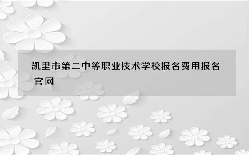 凯里市第二中等职业技术学校报名费用报名官网