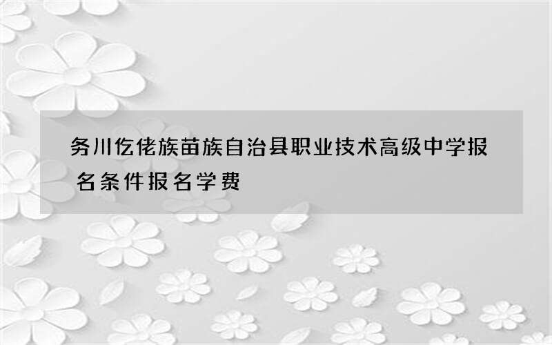 务川仡佬族苗族自治县职业技术高级中学报名条件报名学费