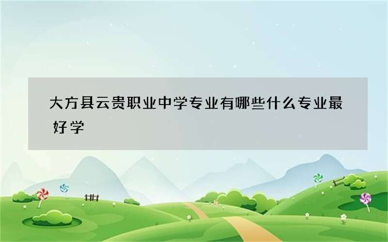 大方县云贵职业中学专业有哪些什么专业最好学