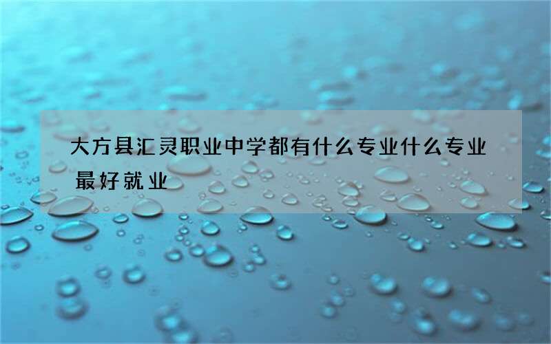 大方县汇灵职业中学都有什么专业什么专业最好就业