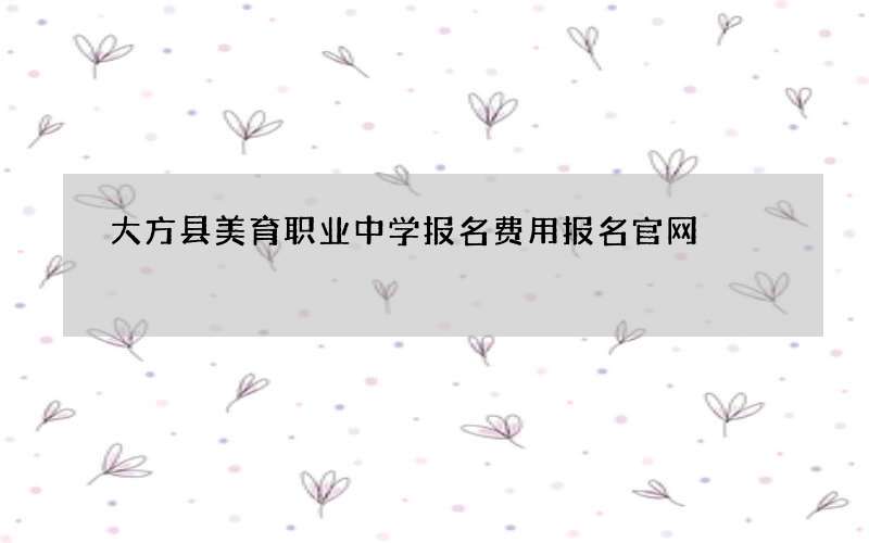 大方县美育职业中学报名费用报名官网