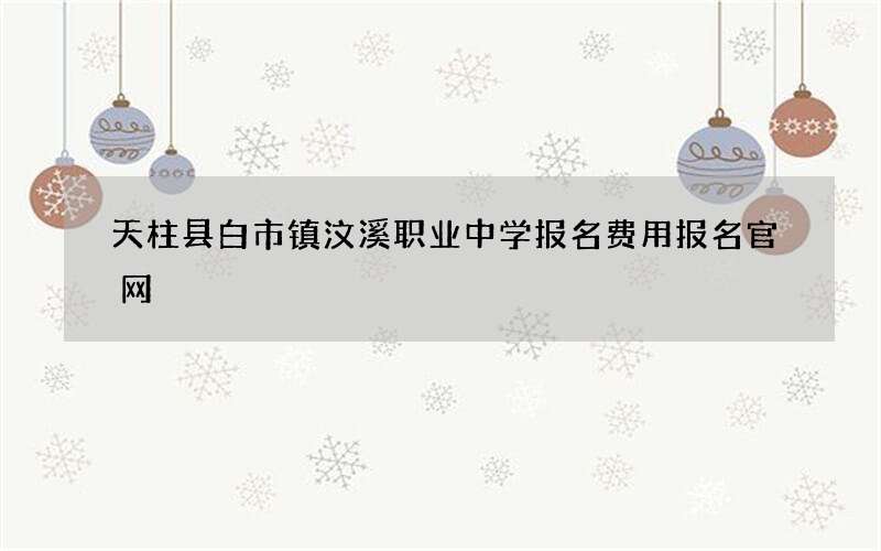 天柱县白市镇汶溪职业中学报名费用报名官网