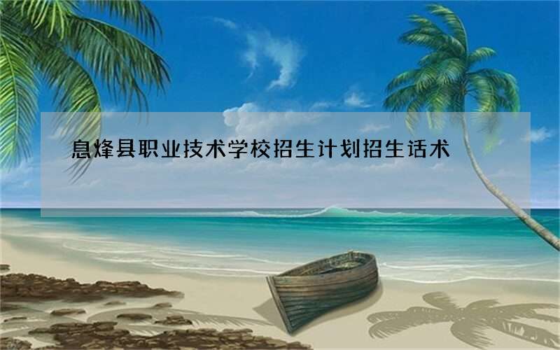 息烽县职业技术学校招生计划招生话术