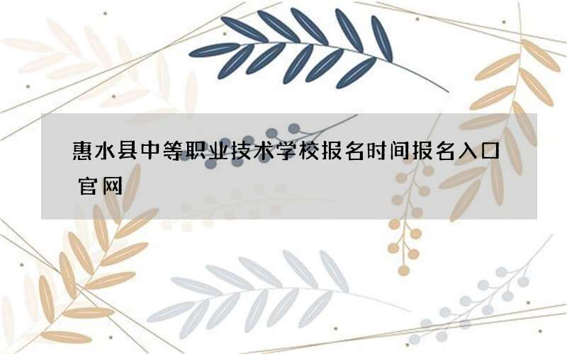 惠水县中等职业技术学校报名时间报名入口官网