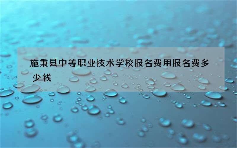 施秉县中等职业技术学校报名费用报名费多少钱