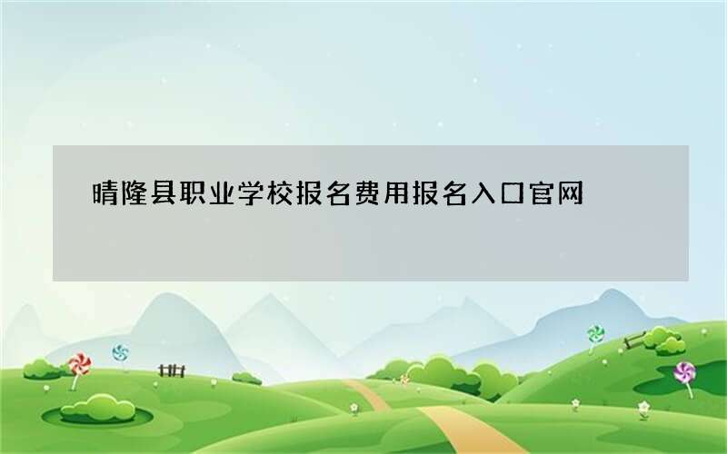 晴隆县职业学校报名费用报名入口官网