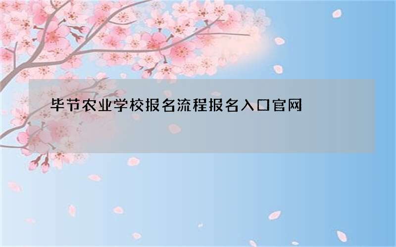 毕节农业学校报名流程报名入口官网