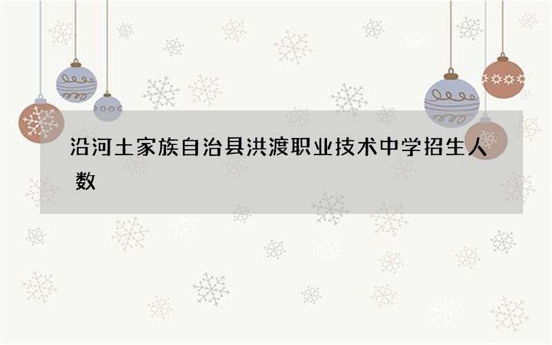 沿河土家族自治县洪渡职业技术中学招生人数