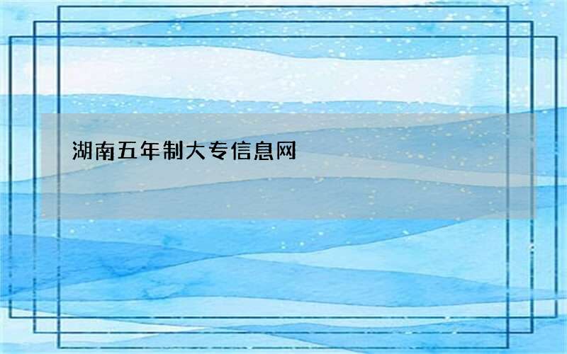 湖南五年制大专信息网