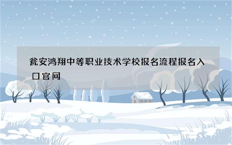 瓮安鸿翔中等职业技术学校报名流程报名入口官网