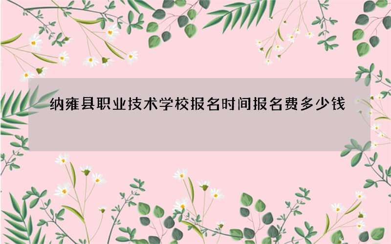 纳雍县职业技术学校报名时间报名费多少钱