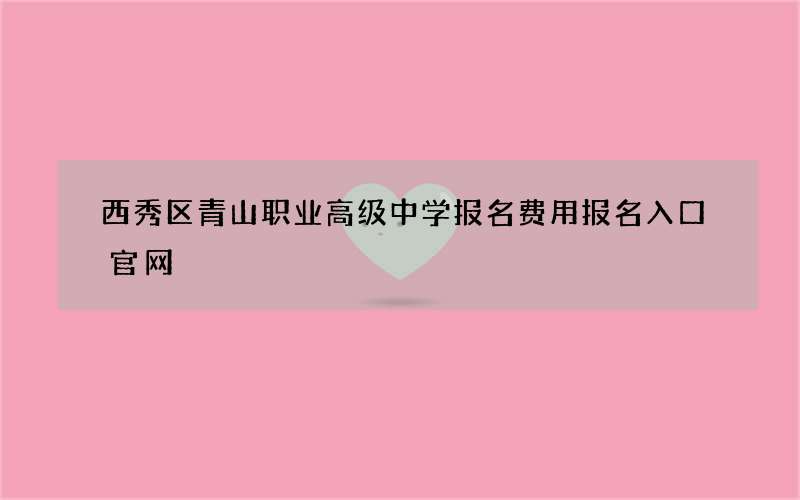 西秀区青山职业高级中学报名费用报名入口官网