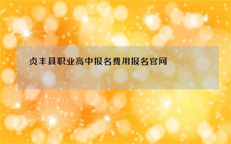 贞丰县职业高中报名费用报名官网