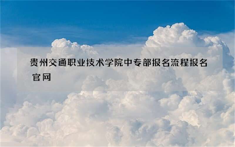 贵州交通职业技术学院中专部报名流程报名官网