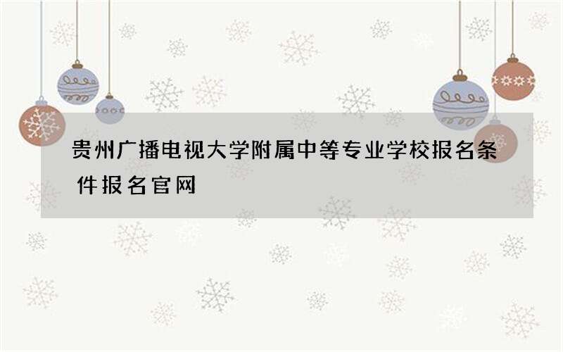 贵州广播电视大学附属中等专业学校报名条件报名官网