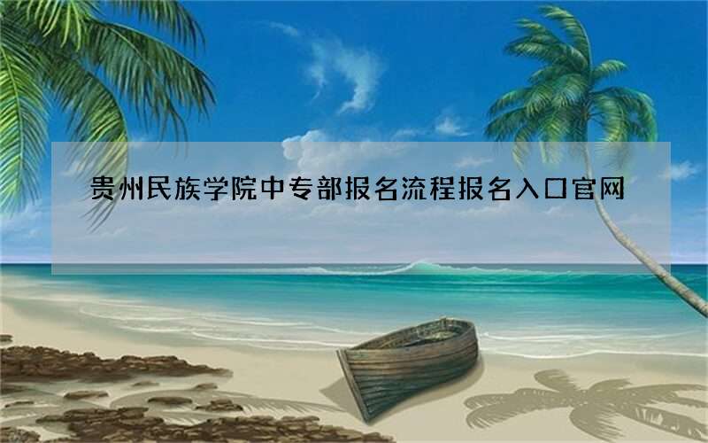 贵州民族学院中专部报名流程报名入口官网