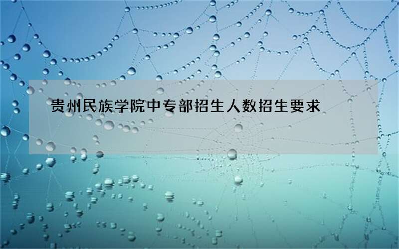 贵州民族学院中专部招生人数招生要求