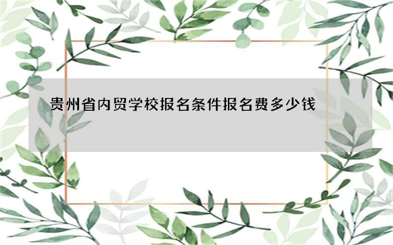 贵州省内贸学校报名条件报名费多少钱