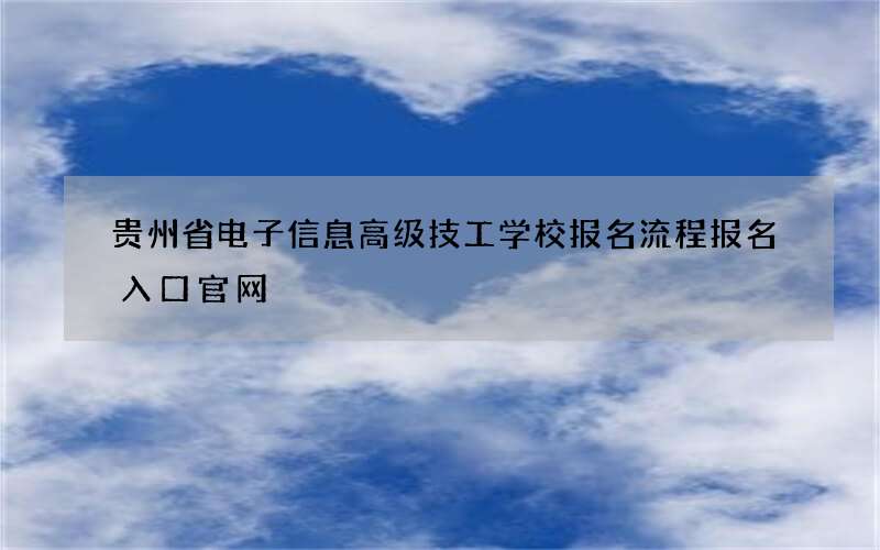 贵州省电子信息高级技工学校报名流程报名入口官网