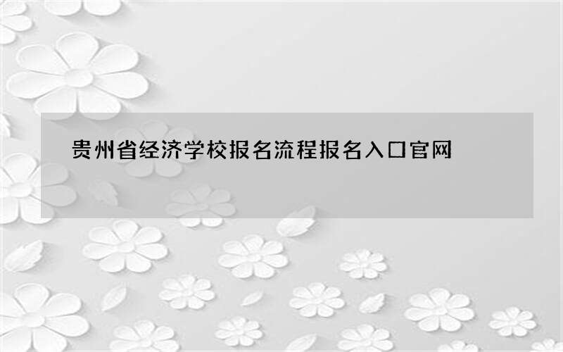 贵州省经济学校报名流程报名入口官网