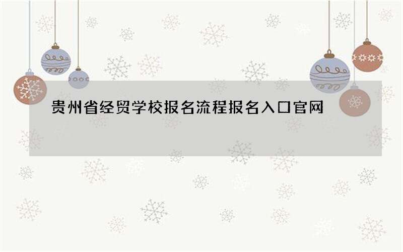 贵州省经贸学校报名流程报名入口官网