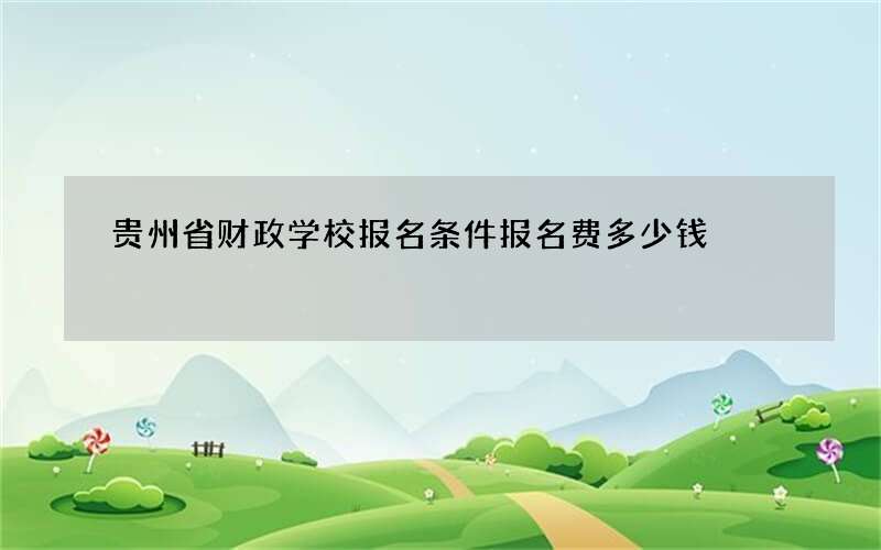 贵州省财政学校报名条件报名费多少钱