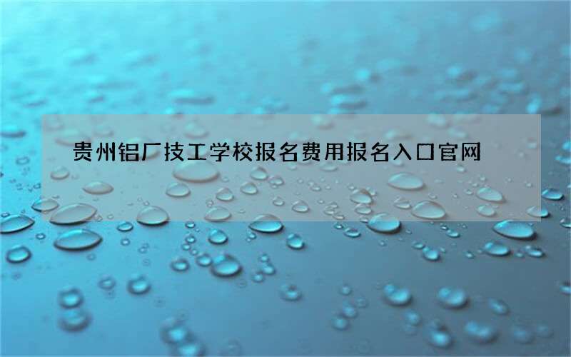 贵州铝厂技工学校报名费用报名入口官网