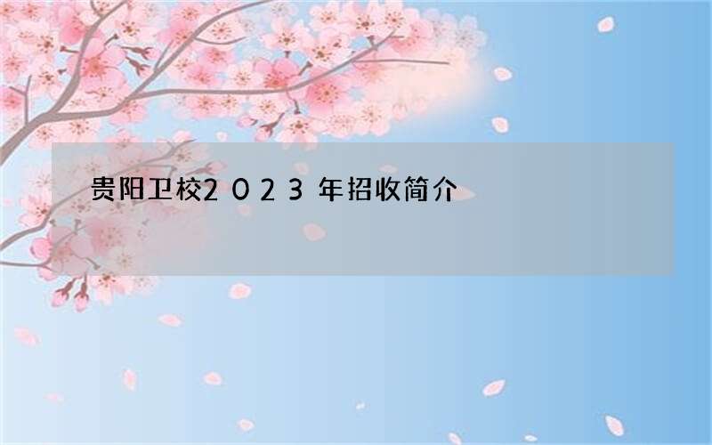 贵阳卫校2023年招收简介