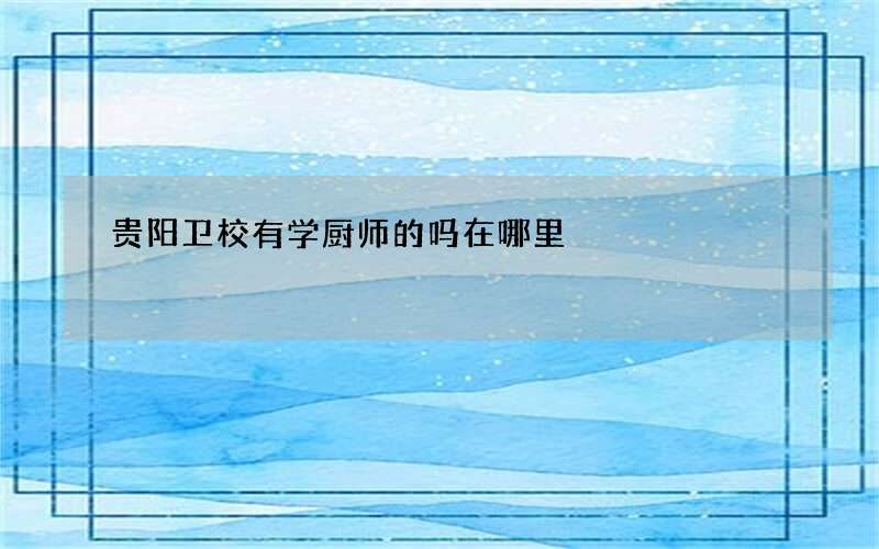 贵阳卫校有学厨师的吗在哪里