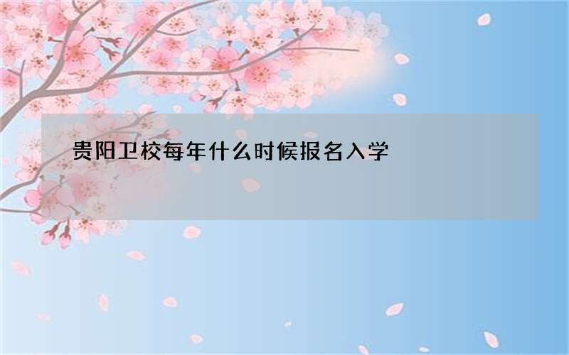 贵阳卫校每年什么时候报名入学