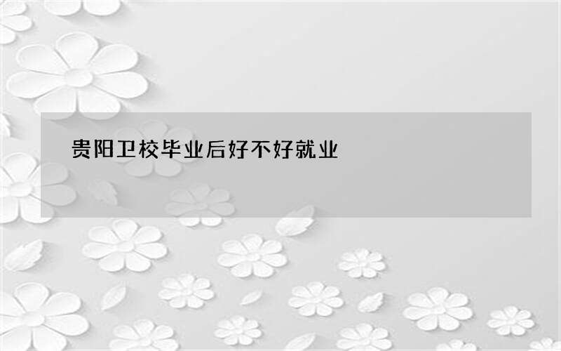 贵阳卫校毕业后好不好就业