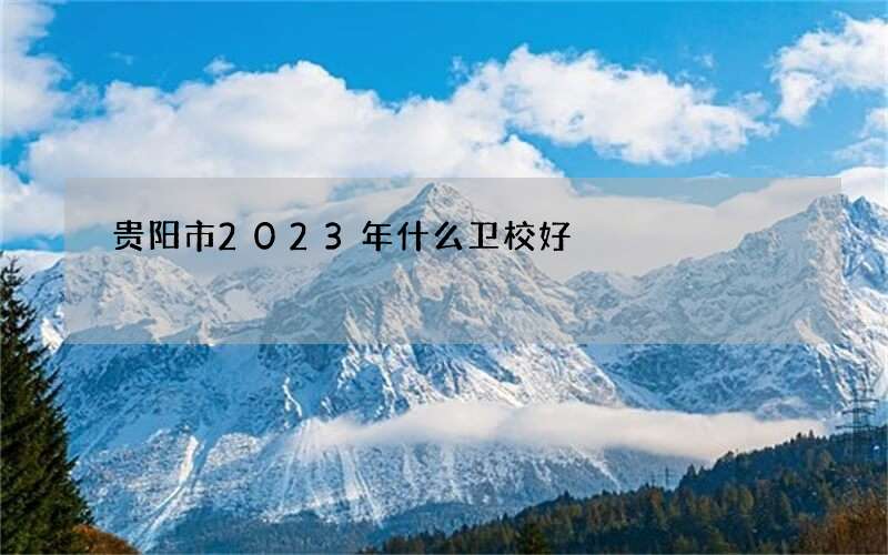 贵阳市2023年什么卫校好