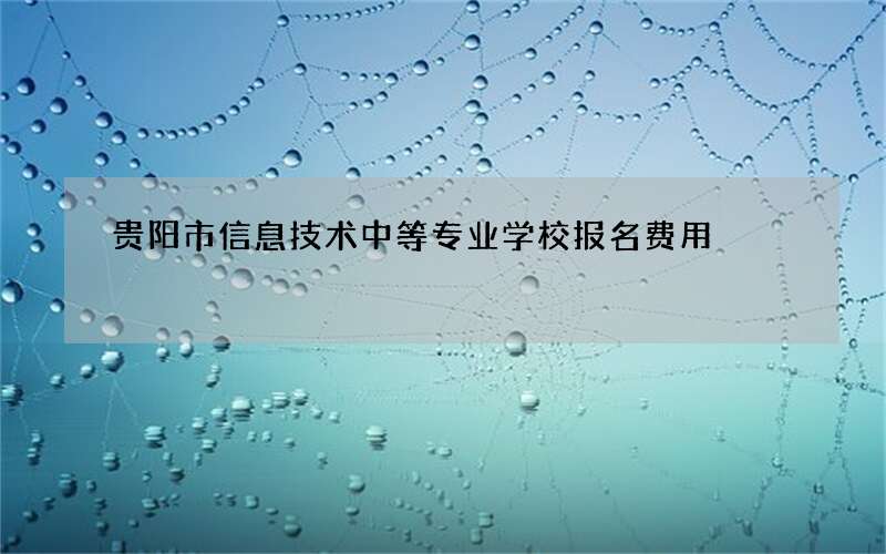 贵阳市信息技术中等专业学校报名费用