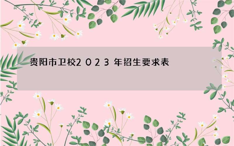 贵阳市卫校2023年招生要求表