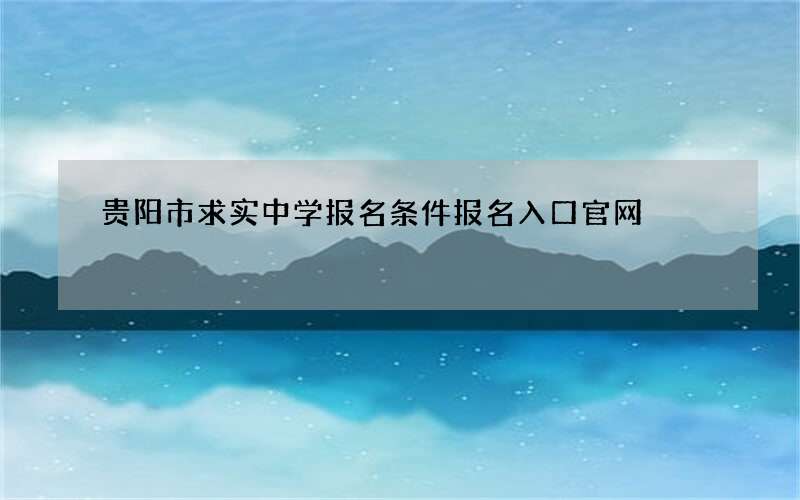 贵阳市求实中学报名条件报名入口官网