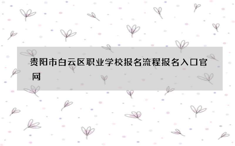 贵阳市白云区职业学校报名流程报名入口官网