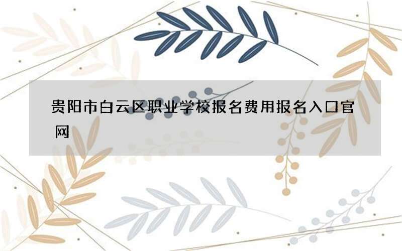 贵阳市白云区职业学校报名费用报名入口官网