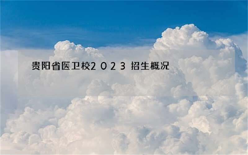 贵阳省医卫校2023招生概况