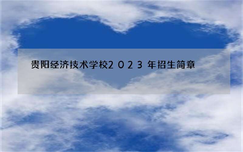 贵阳经济技术学校2023年招生简章