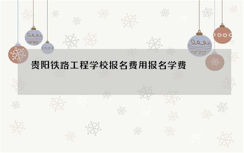 贵阳铁路工程学校报名费用报名学费