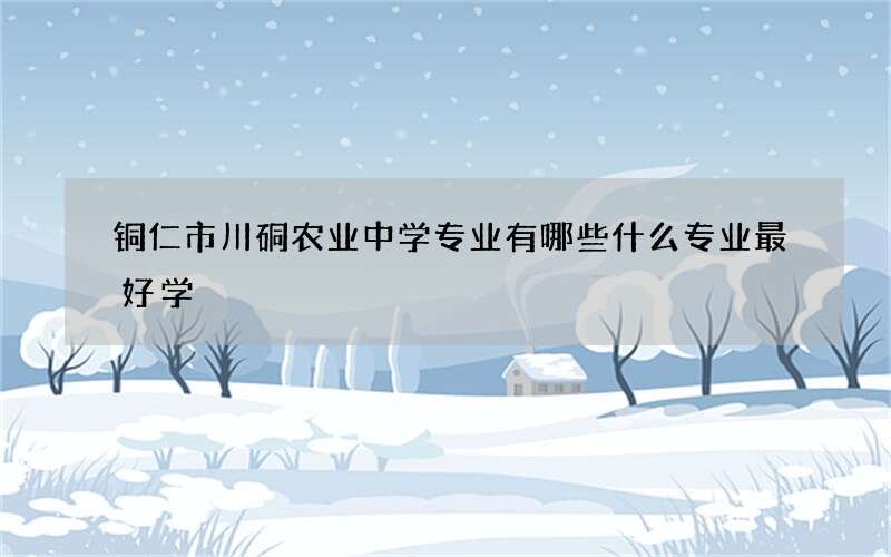 铜仁市川硐农业中学专业有哪些什么专业最好学