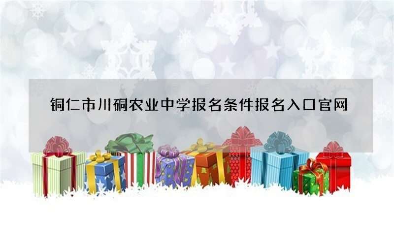 铜仁市川硐农业中学报名条件报名入口官网