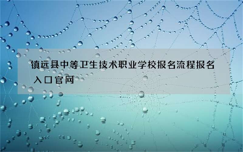 镇远县中等卫生技术职业学校报名流程报名入口官网